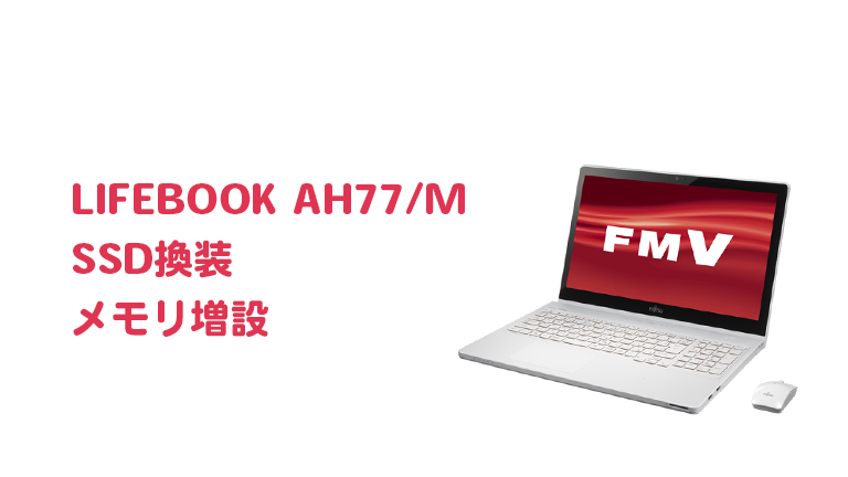 LIFEBOOK AH77/MのSSD換装・メモリ増設【高速化】 | Naosuyo Blog
